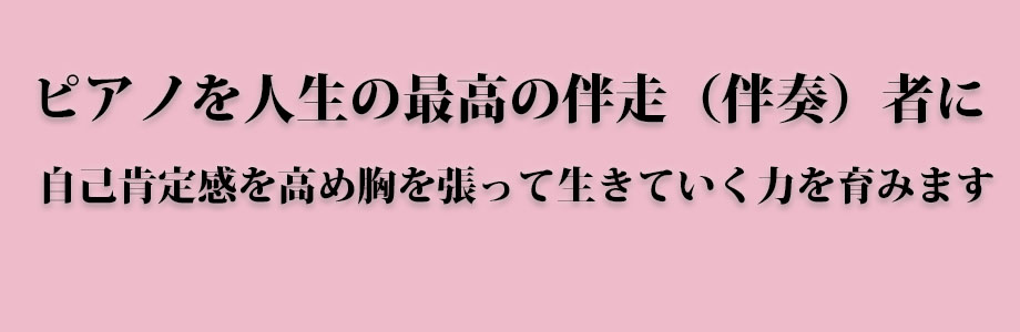 ピアノを人生の最高の伴走（伴奏）者に自己肯定感を高め胸を張って生きていく力を育みます